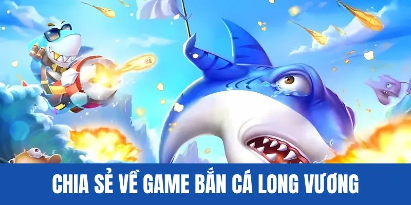 Chia sẻ về game bắn cá Long Vương 99OK