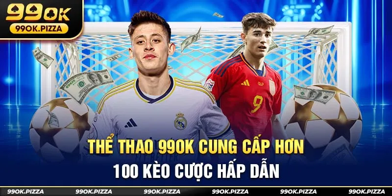 Thể thao 99OK cung cấp hơn 100 kèo cược