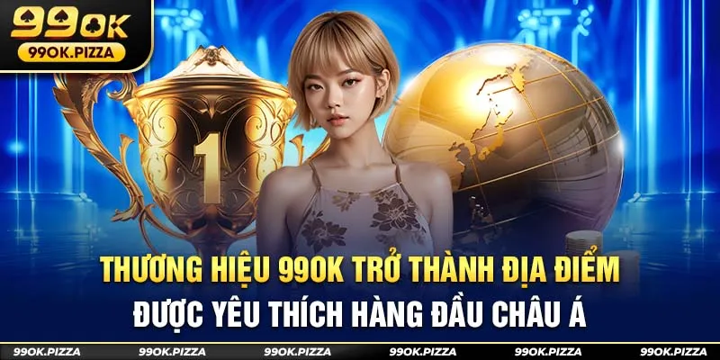 Thương hiệu 99ok được yêu thích hàng đầu Châu Á